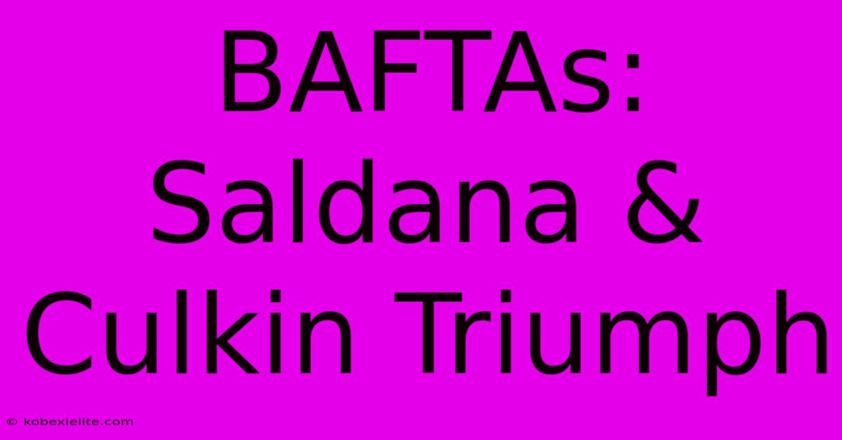 BAFTAs: Saldana & Culkin Triumph