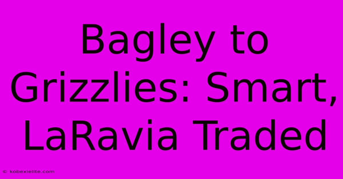 Bagley To Grizzlies: Smart, LaRavia Traded