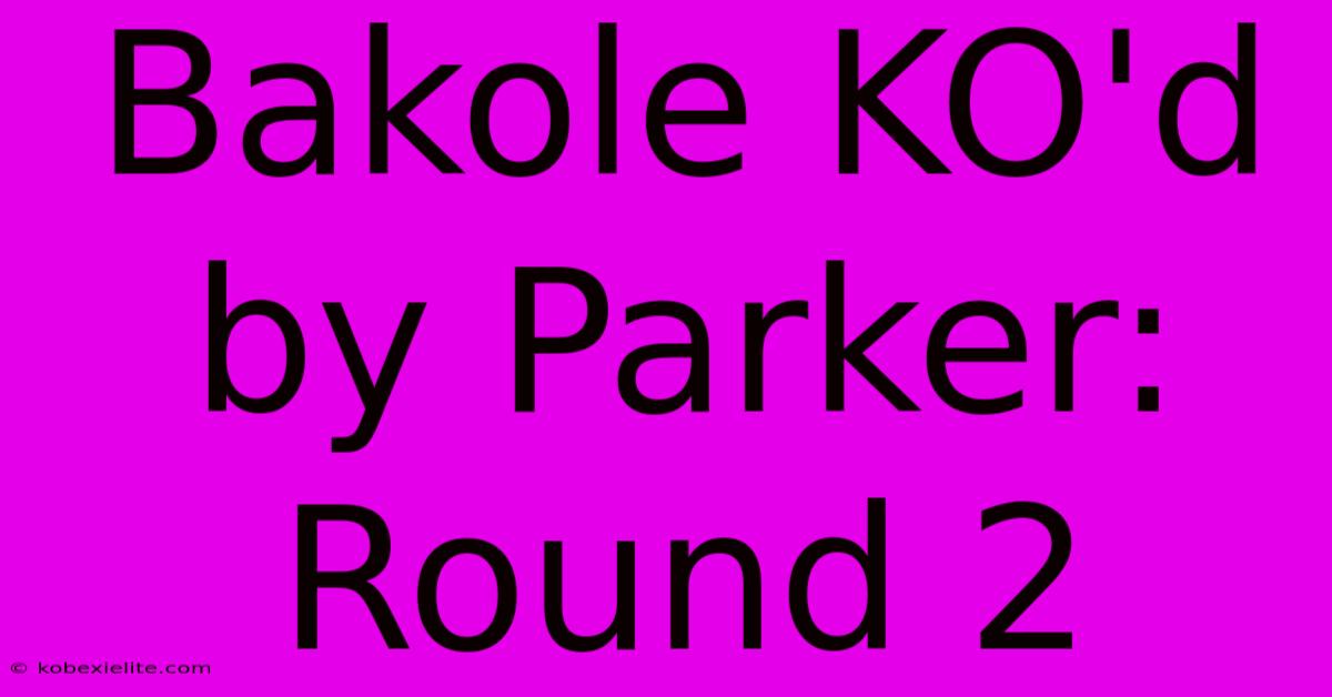 Bakole KO'd By Parker: Round 2