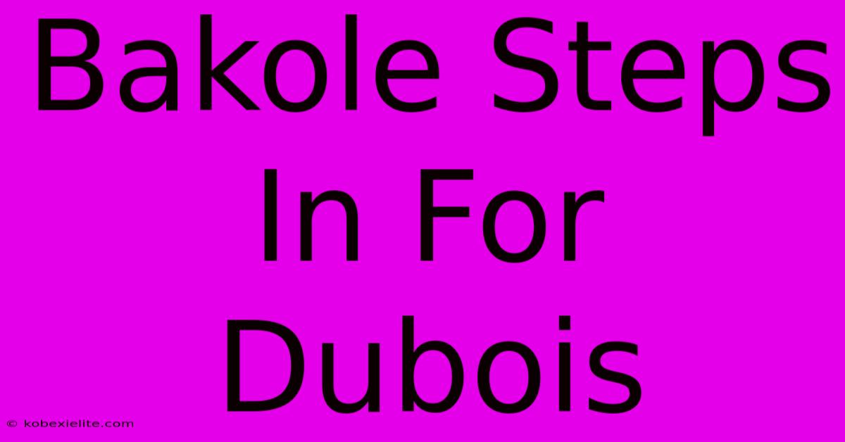 Bakole Steps In For Dubois