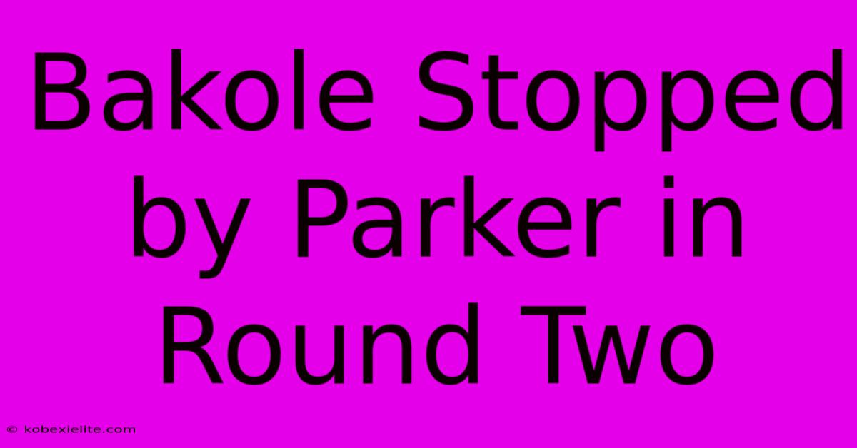 Bakole Stopped By Parker In Round Two