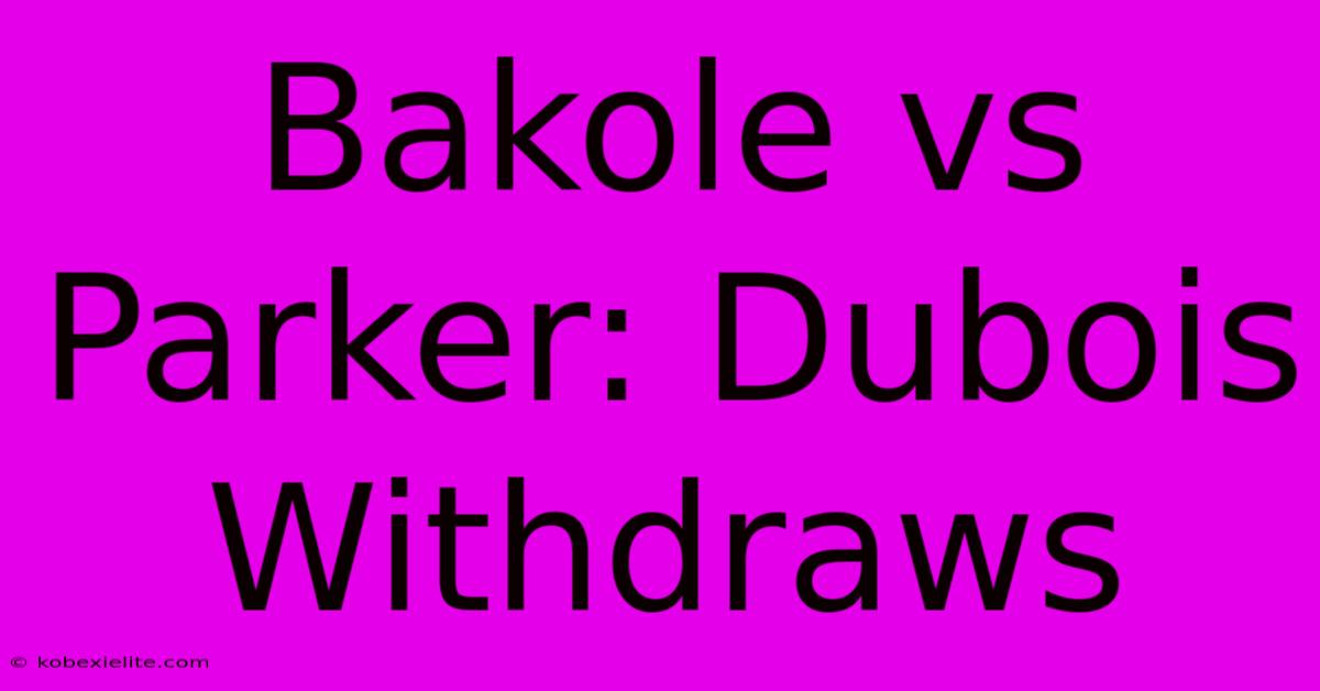 Bakole Vs Parker: Dubois Withdraws