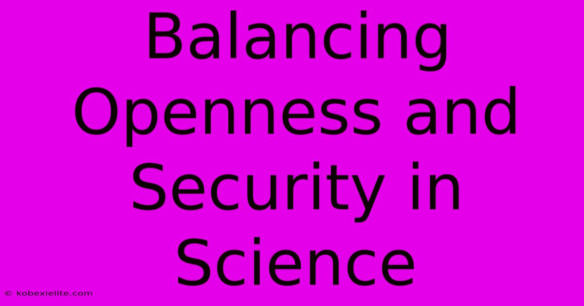 Balancing Openness And Security In Science