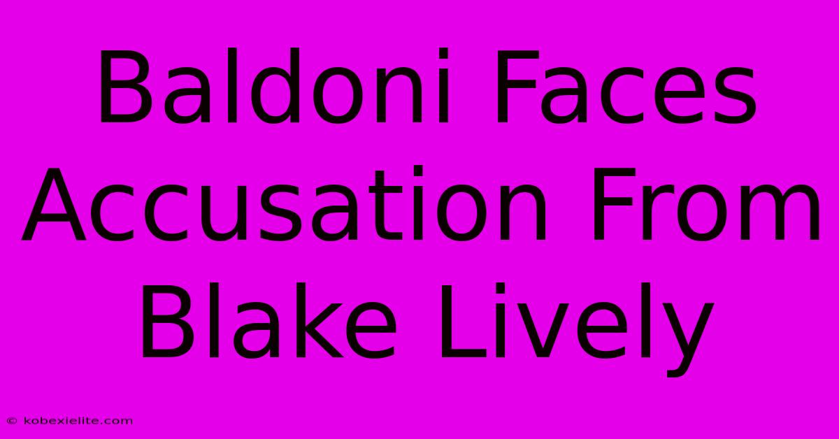 Baldoni Faces Accusation From Blake Lively