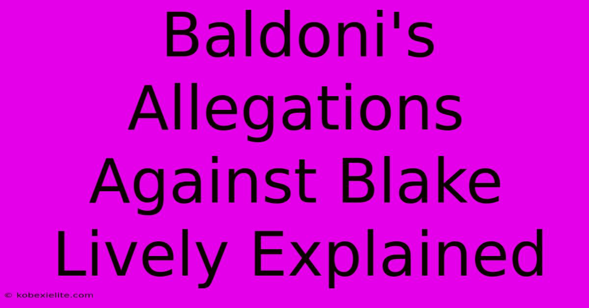 Baldoni's Allegations Against Blake Lively Explained