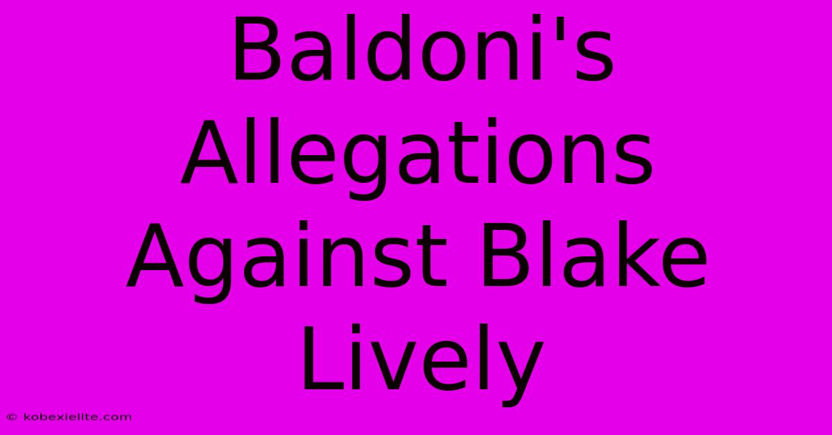 Baldoni's Allegations Against Blake Lively