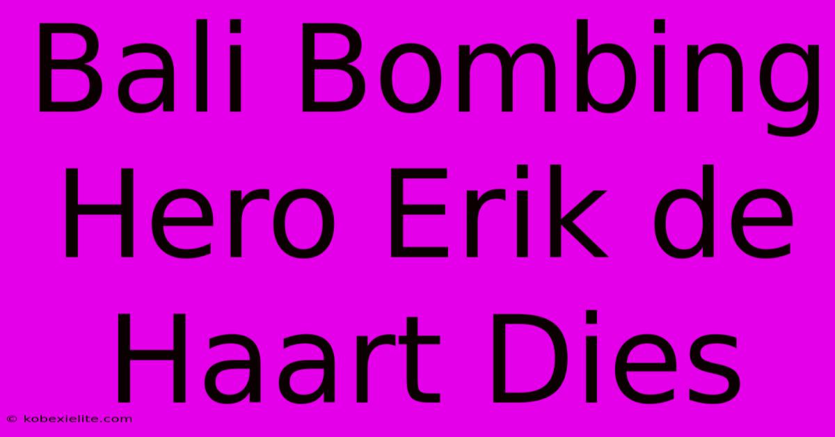 Bali Bombing Hero Erik De Haart Dies