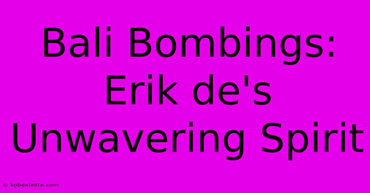 Bali Bombings: Erik De's Unwavering Spirit