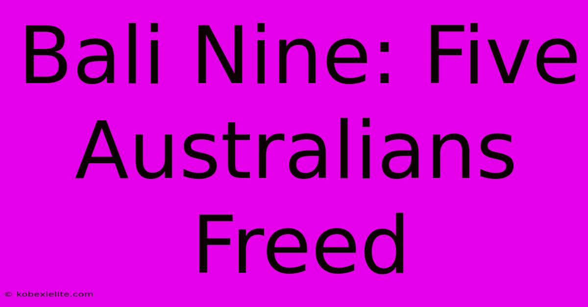 Bali Nine: Five Australians Freed Bali Nine: Five Australians Freed