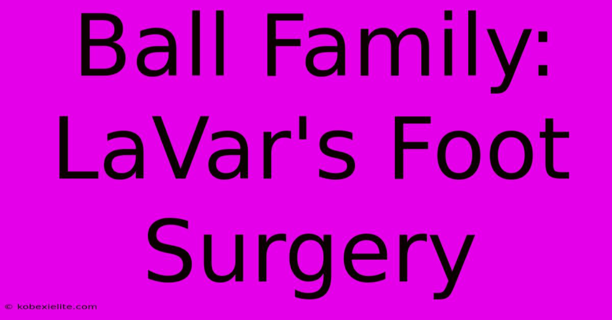 Ball Family: LaVar's Foot Surgery