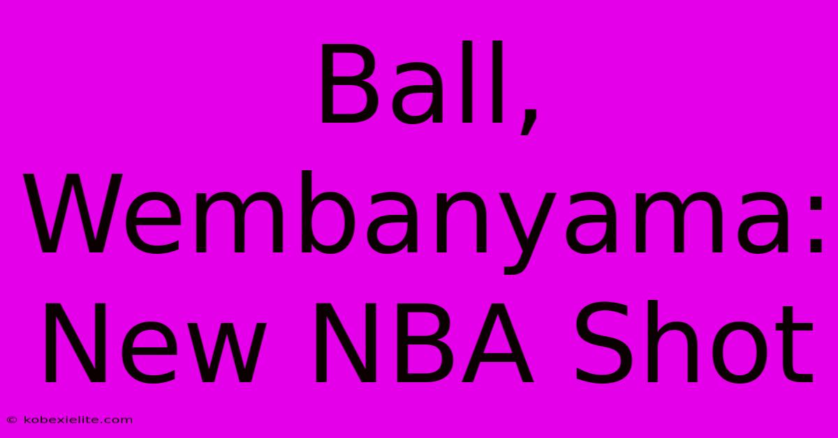 Ball, Wembanyama: New NBA Shot