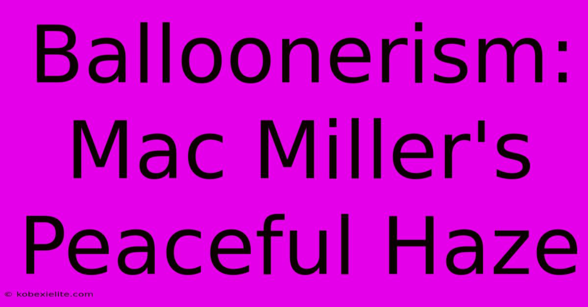 Balloonerism: Mac Miller's Peaceful Haze