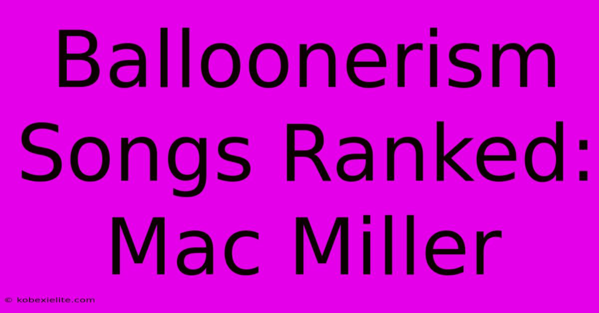 Balloonerism Songs Ranked: Mac Miller