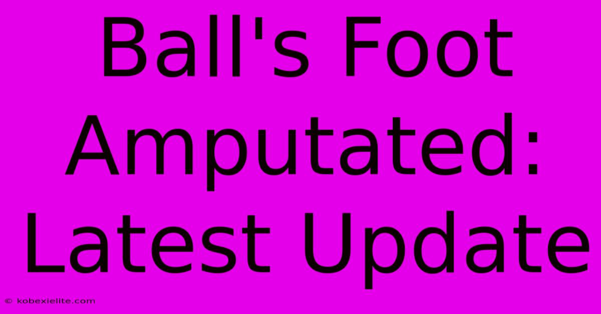 Ball's Foot Amputated: Latest Update