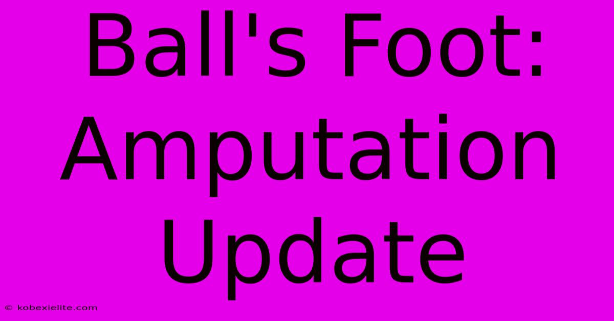 Ball's Foot: Amputation Update