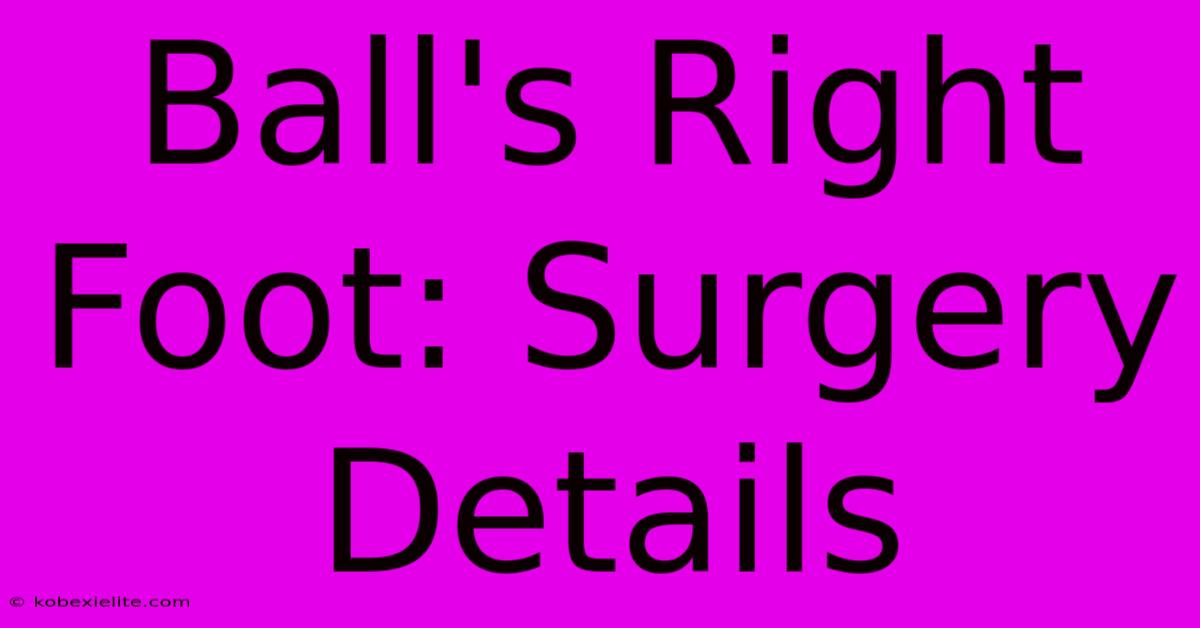 Ball's Right Foot: Surgery Details