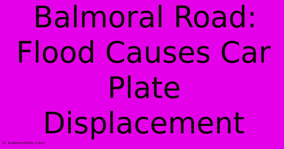 Balmoral Road: Flood Causes Car Plate Displacement