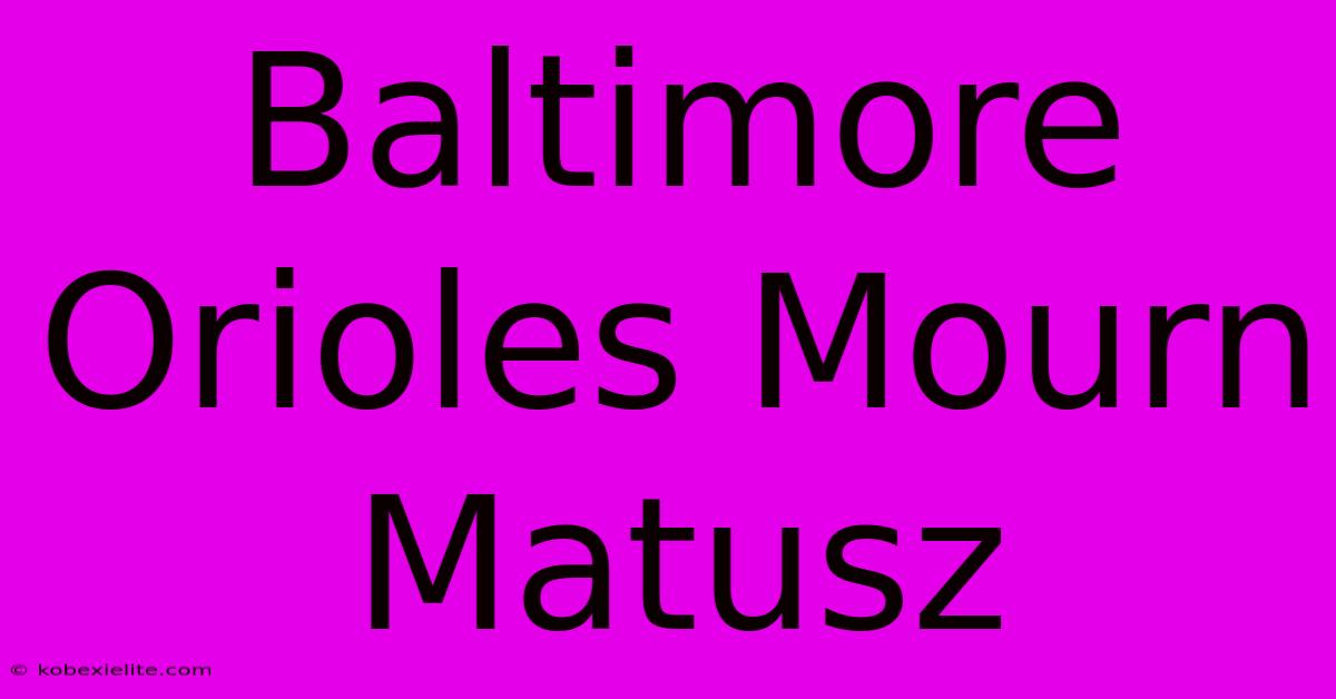 Baltimore Orioles Mourn Matusz