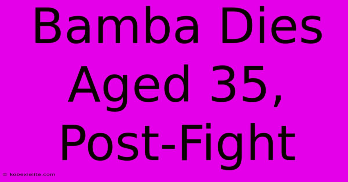 Bamba Dies Aged 35, Post-Fight