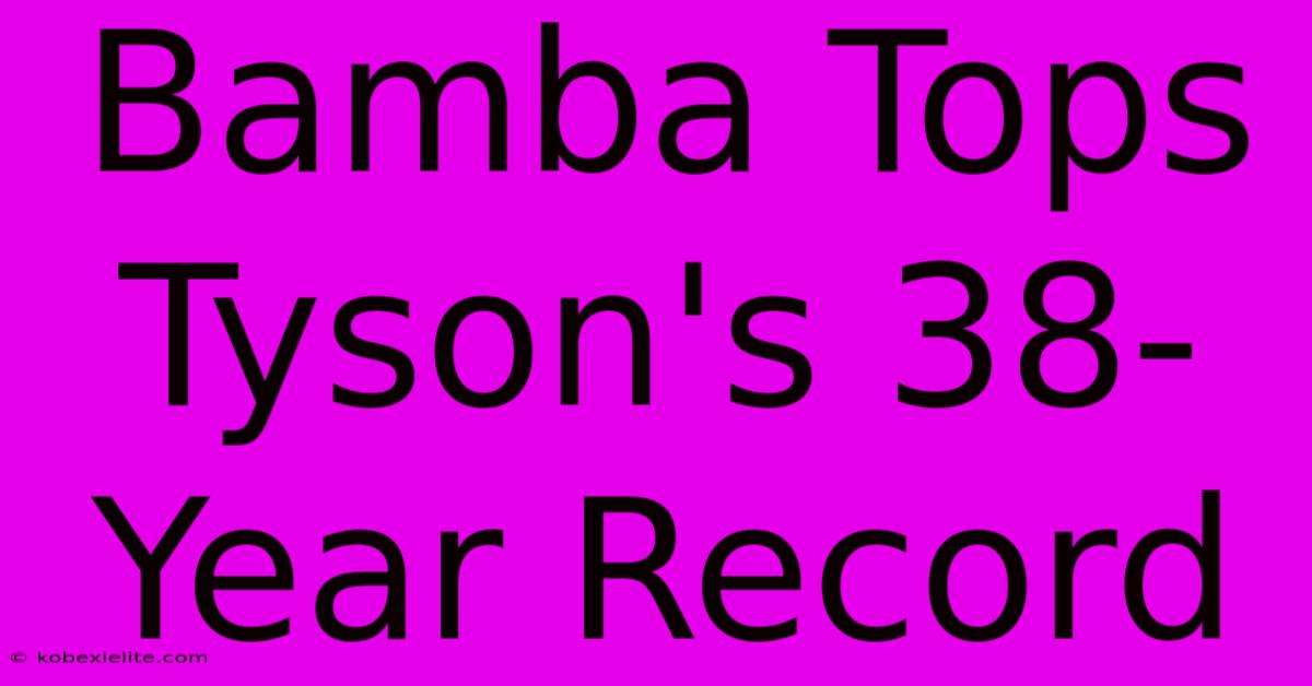 Bamba Tops Tyson's 38-Year Record