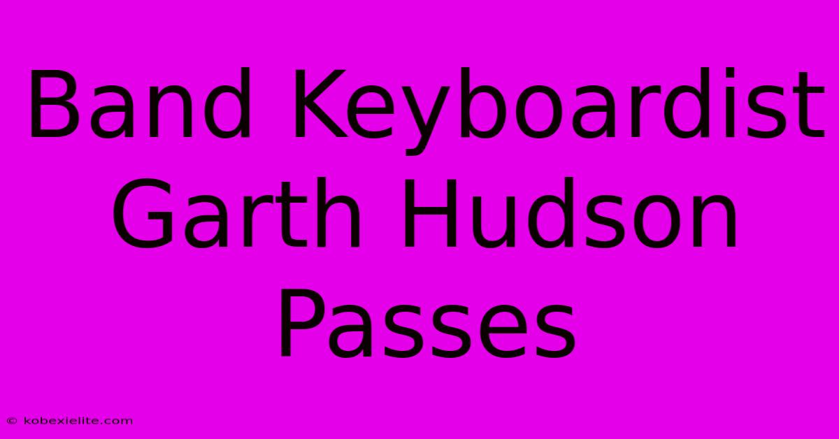 Band Keyboardist Garth Hudson Passes