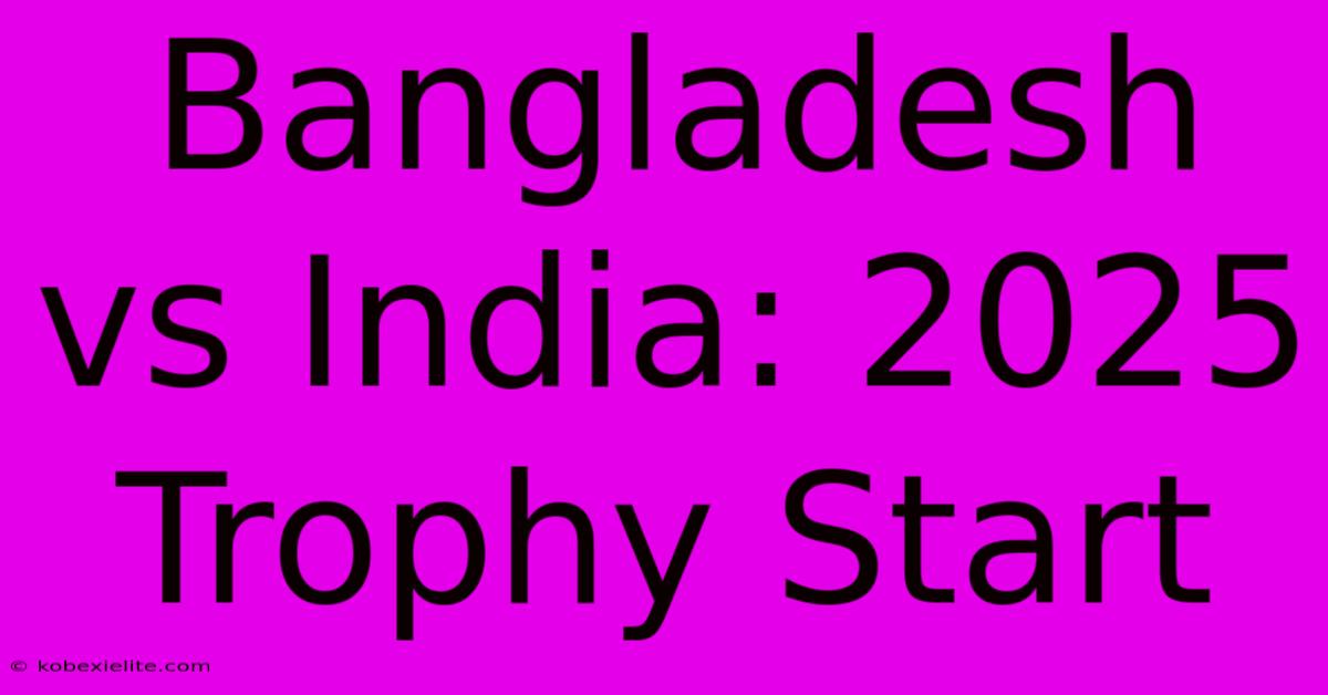 Bangladesh Vs India: 2025 Trophy Start