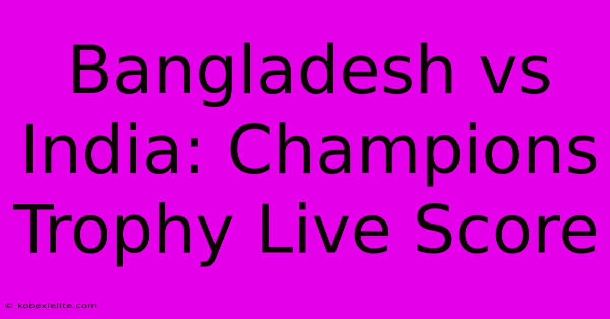 Bangladesh Vs India: Champions Trophy Live Score