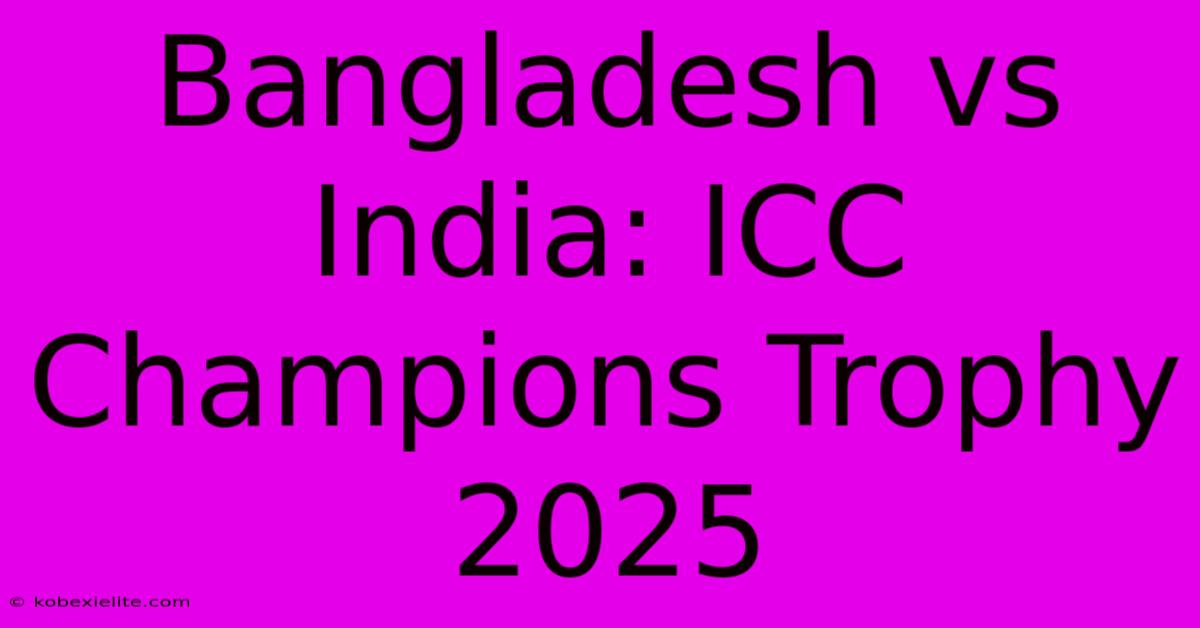 Bangladesh Vs India: ICC Champions Trophy 2025