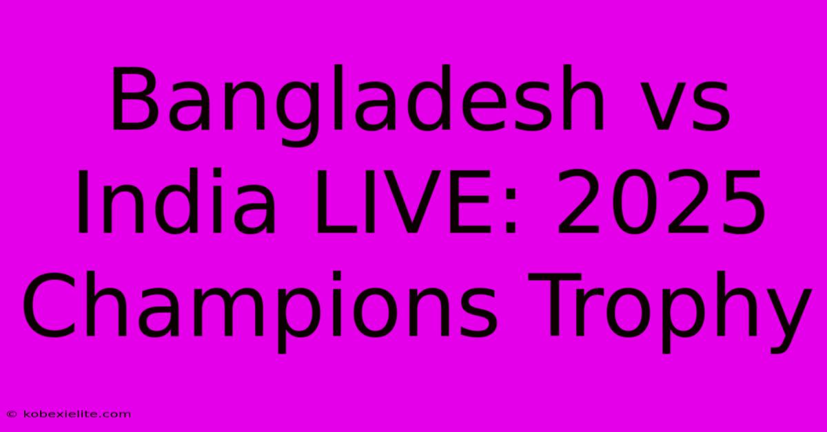 Bangladesh Vs India LIVE: 2025 Champions Trophy