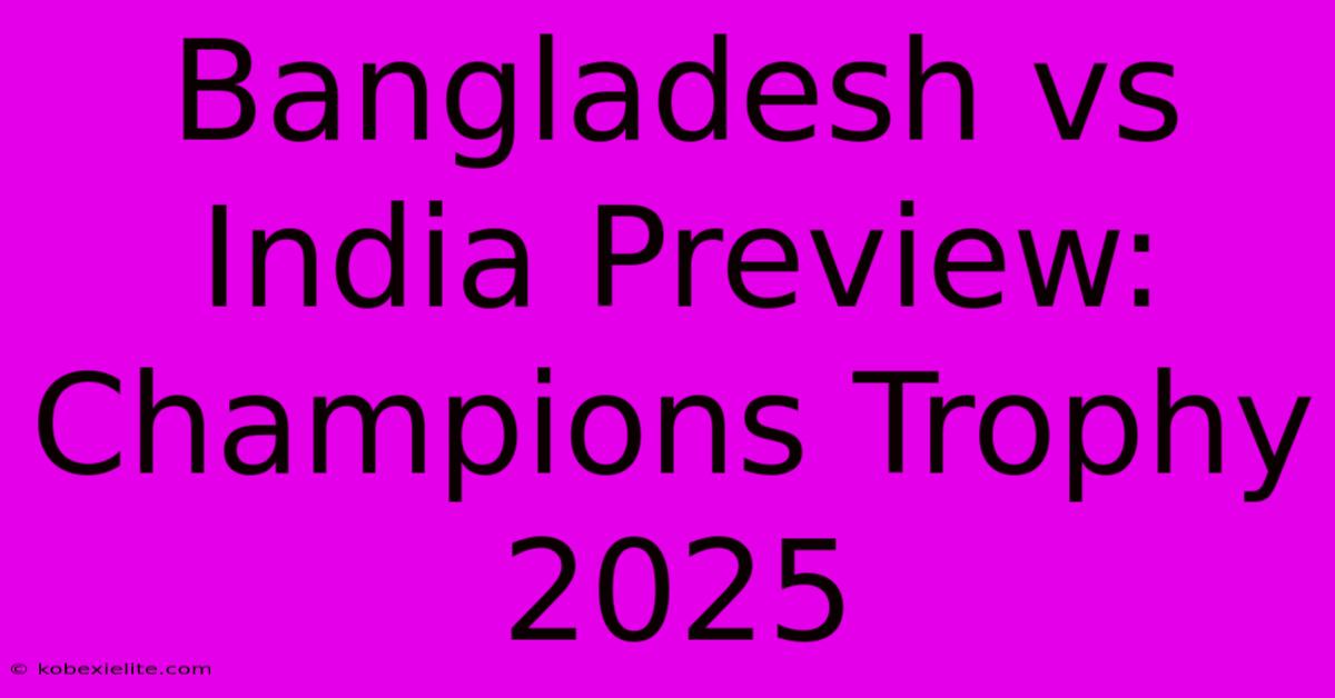 Bangladesh Vs India Preview: Champions Trophy 2025