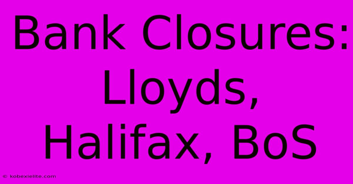 Bank Closures: Lloyds, Halifax, BoS