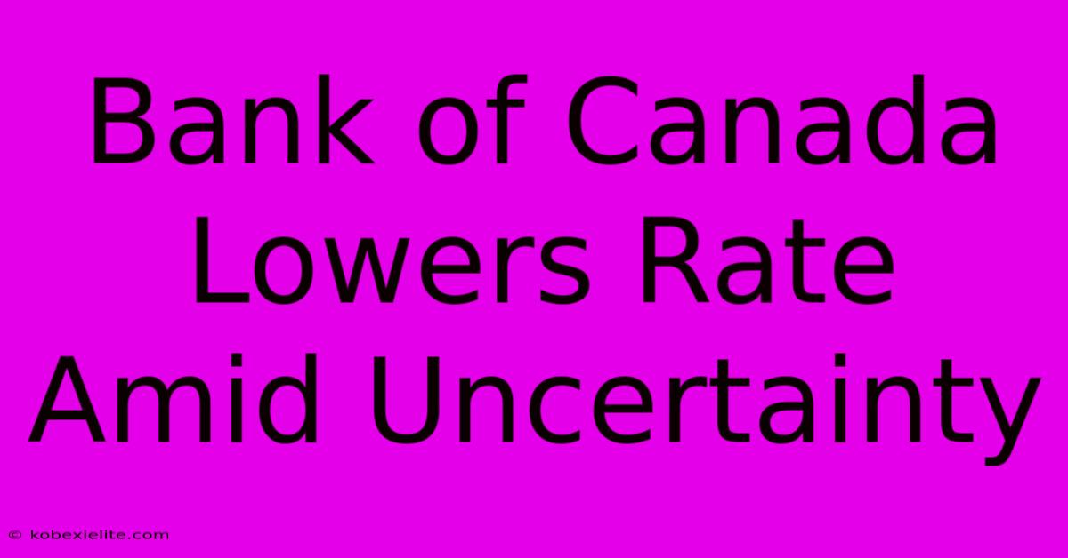 Bank Of Canada Lowers Rate Amid Uncertainty