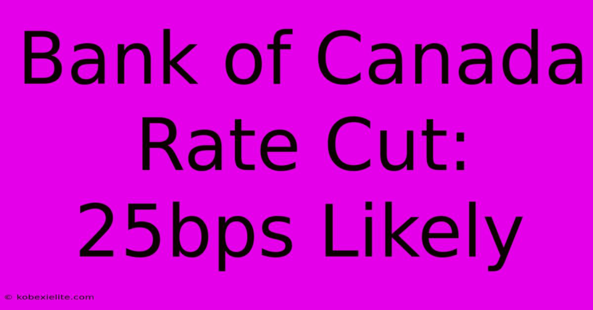 Bank Of Canada Rate Cut: 25bps Likely