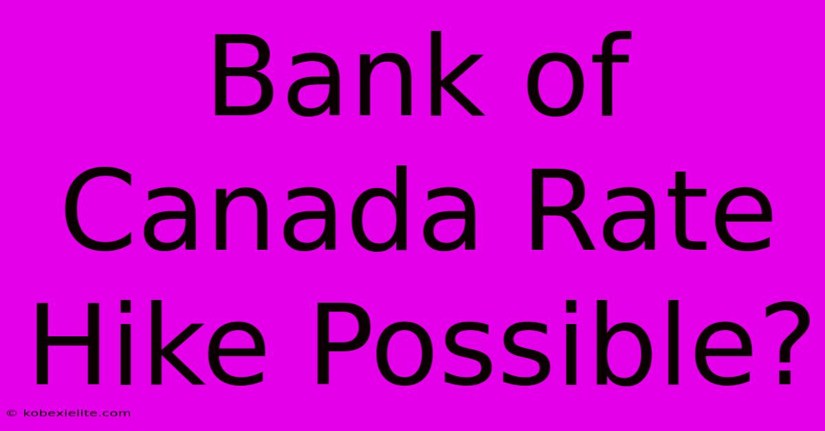 Bank Of Canada Rate Hike Possible?