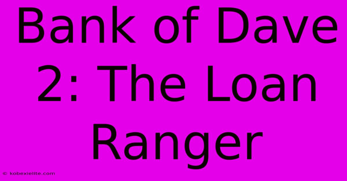 Bank Of Dave 2: The Loan Ranger