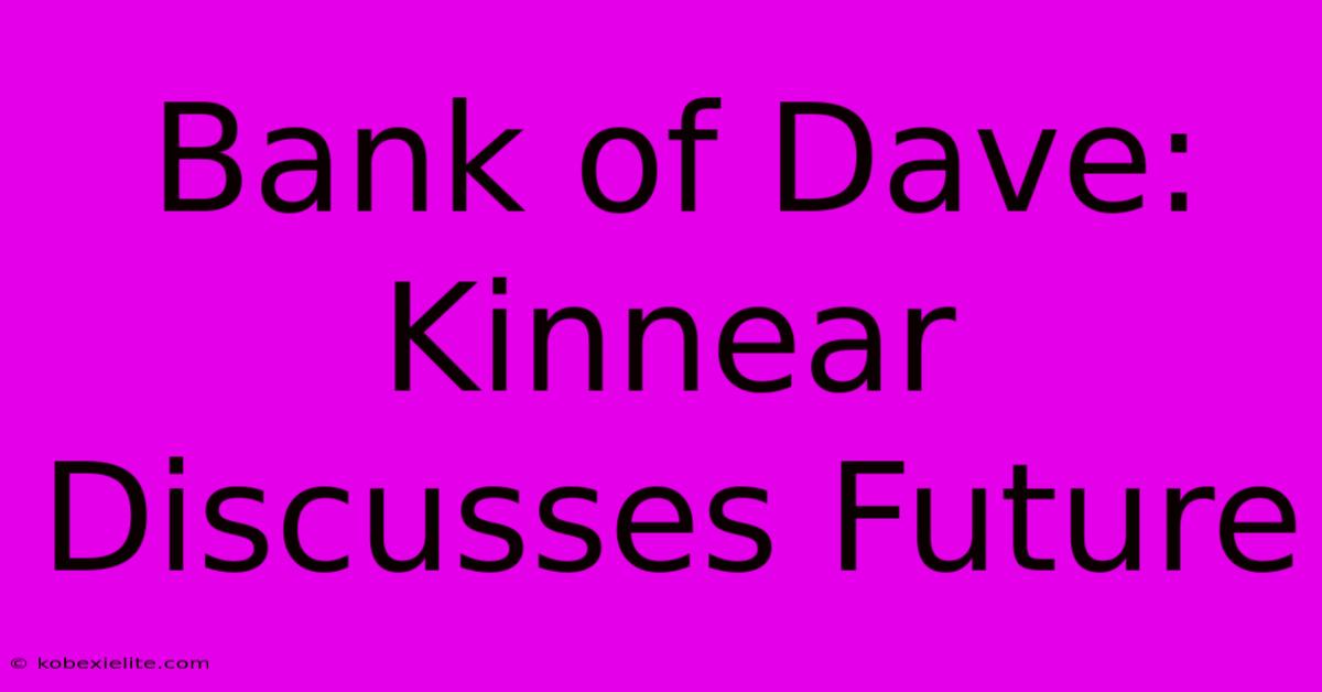 Bank Of Dave: Kinnear Discusses Future