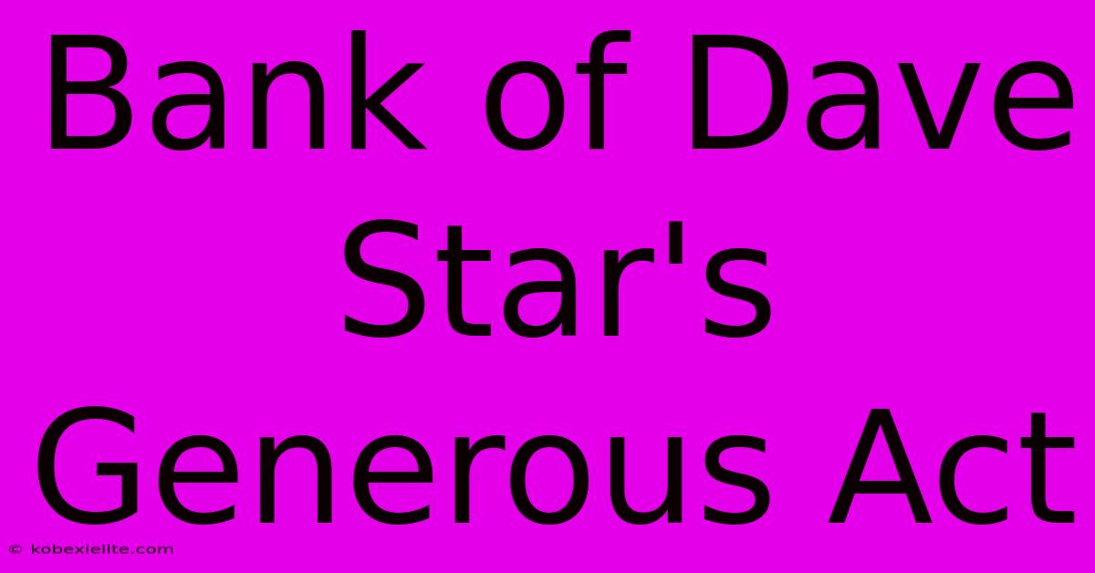 Bank Of Dave Star's Generous Act