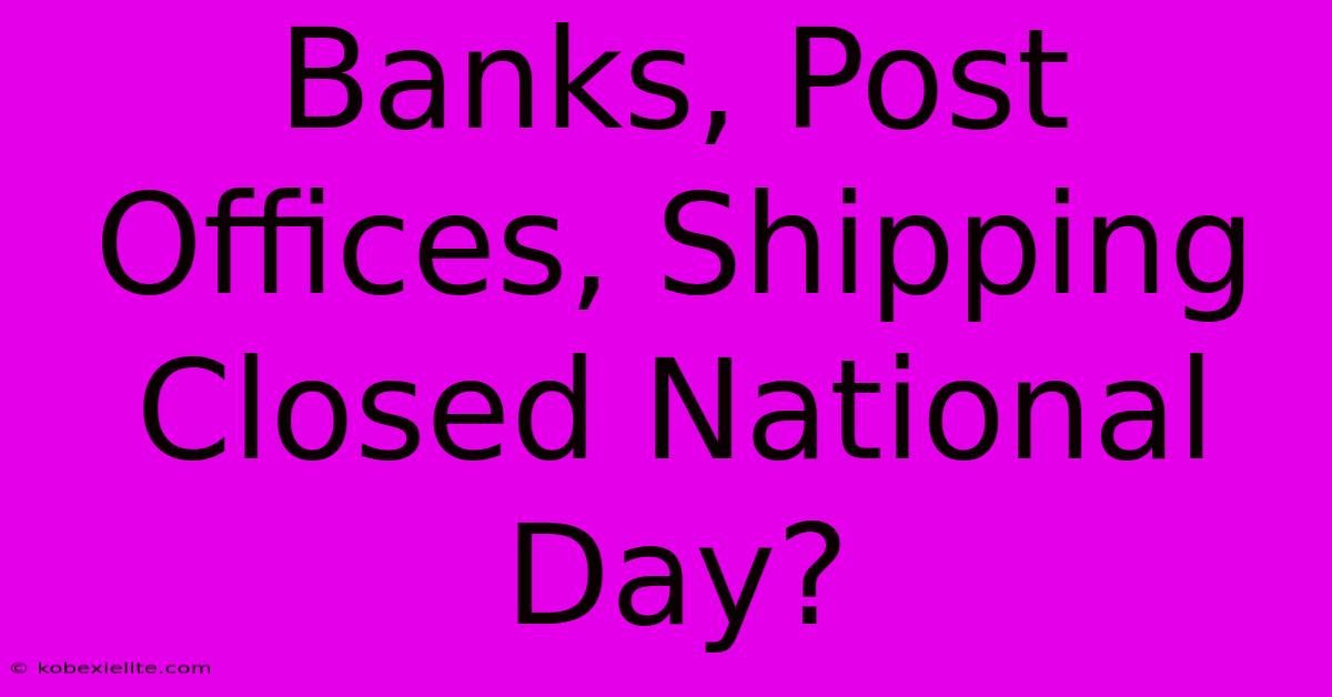 Banks, Post Offices, Shipping Closed National Day?