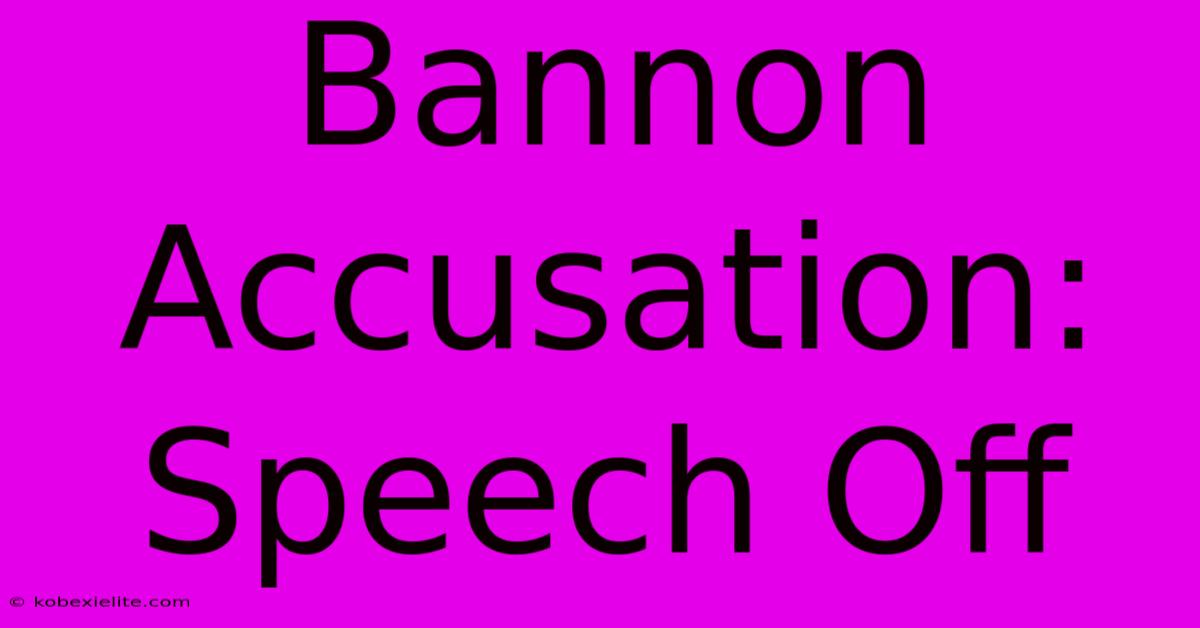 Bannon Accusation: Speech Off