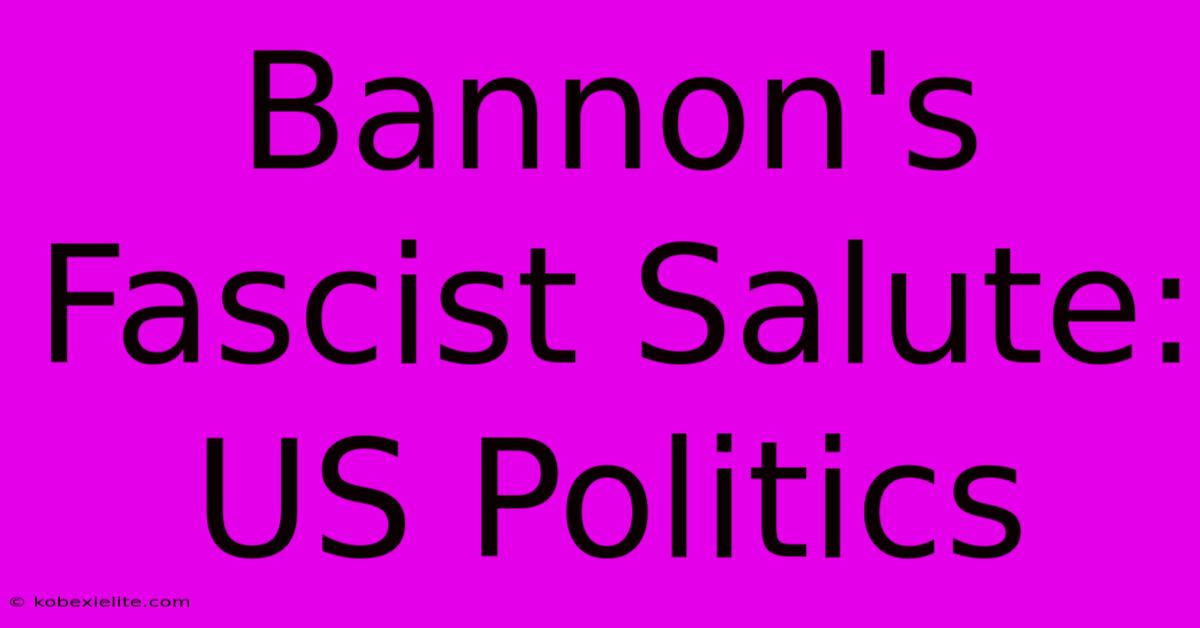 Bannon's Fascist Salute: US Politics