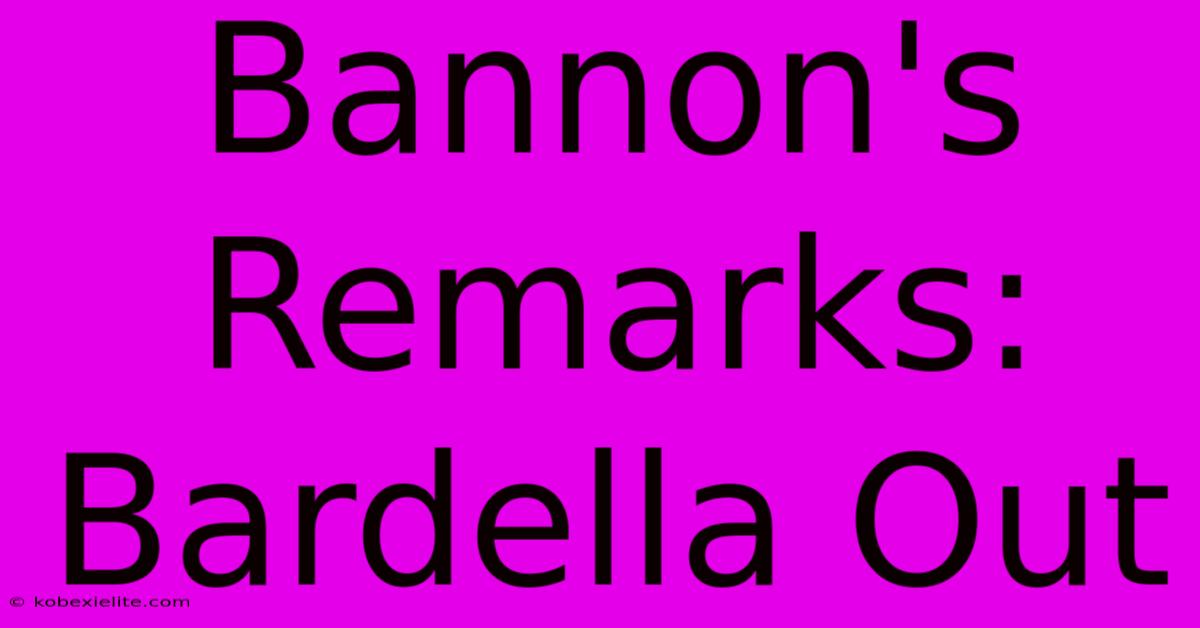 Bannon's Remarks: Bardella Out