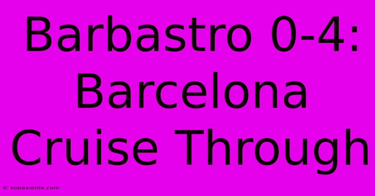 Barbastro 0-4: Barcelona Cruise Through