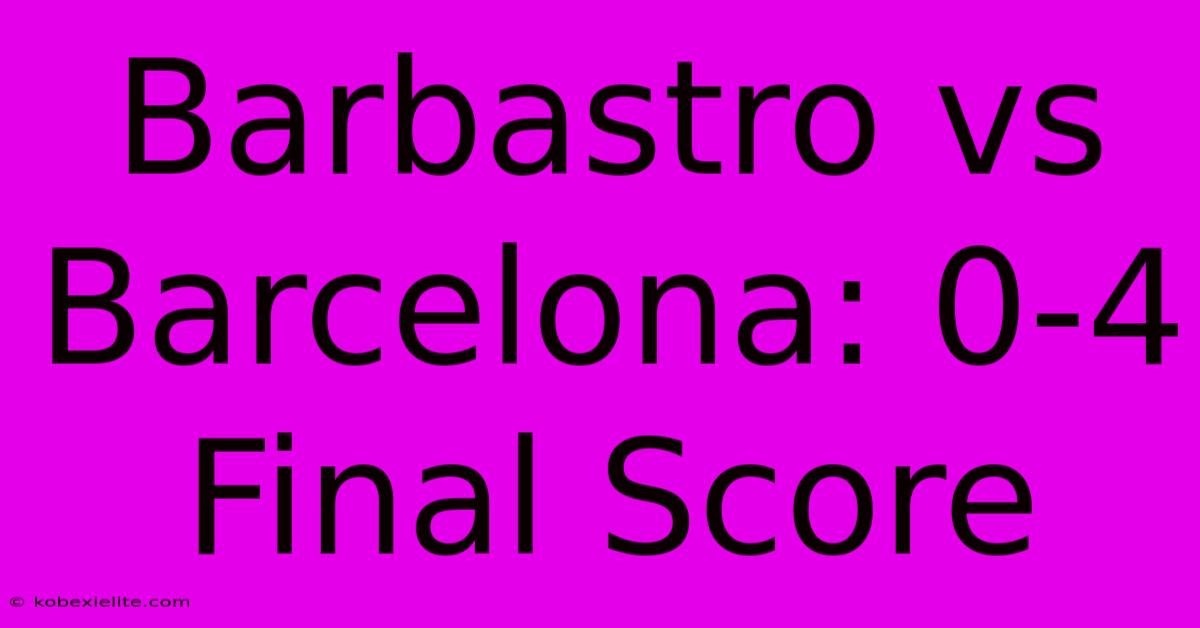 Barbastro Vs Barcelona: 0-4 Final Score