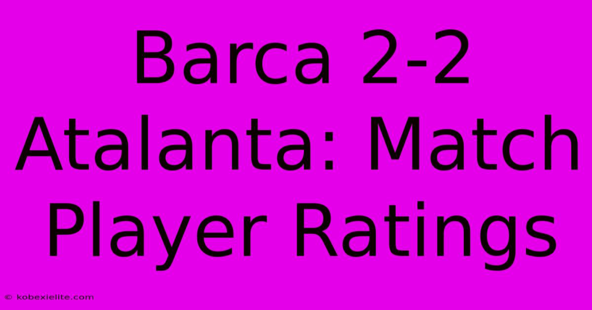 Barca 2-2 Atalanta: Match Player Ratings