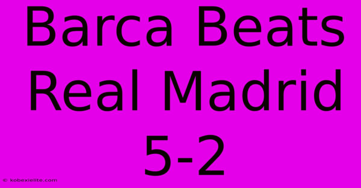 Barca Beats Real Madrid 5-2