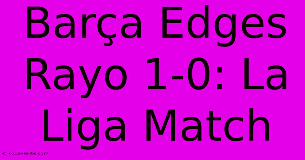 Barรงa Edges Rayo 1-0: La Liga Match Barรงa Edges Rayo 1-0: La Liga Match