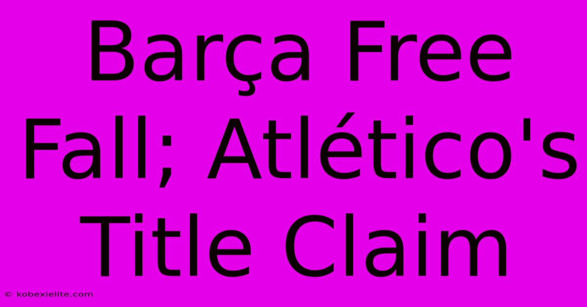 Barça Free Fall; Atlético's Title Claim