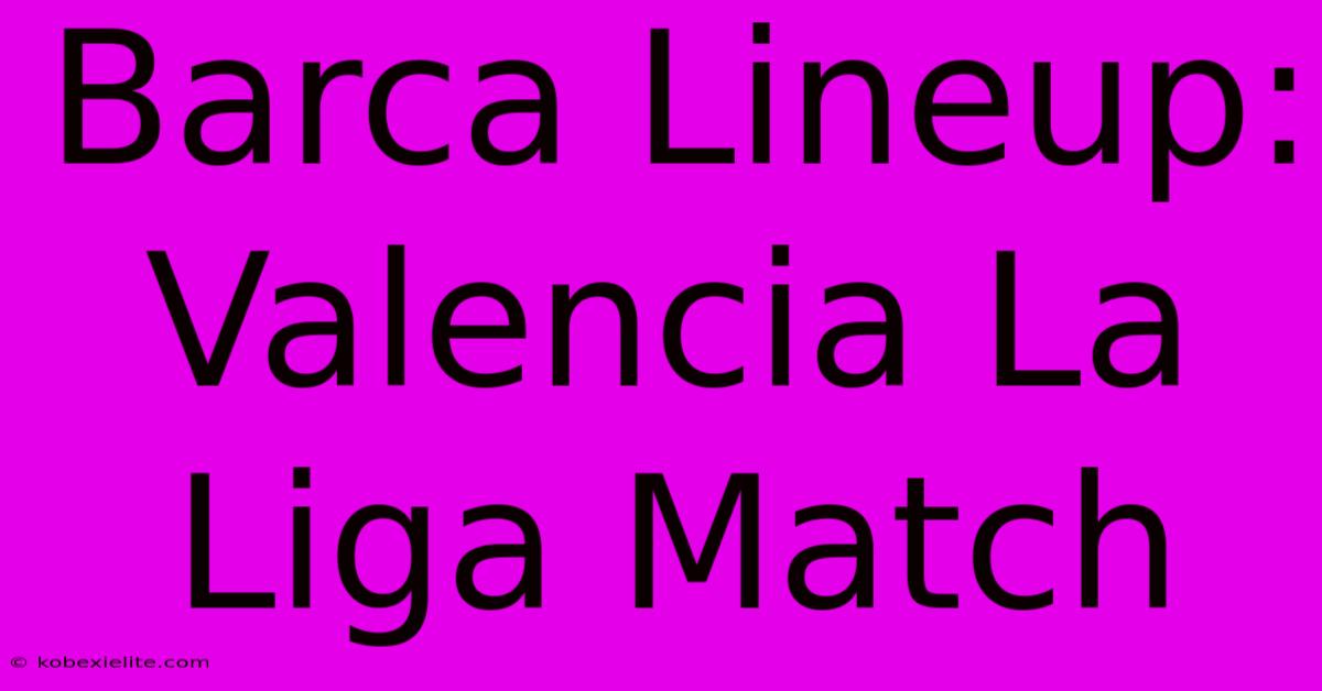 Barca Lineup: Valencia La Liga Match