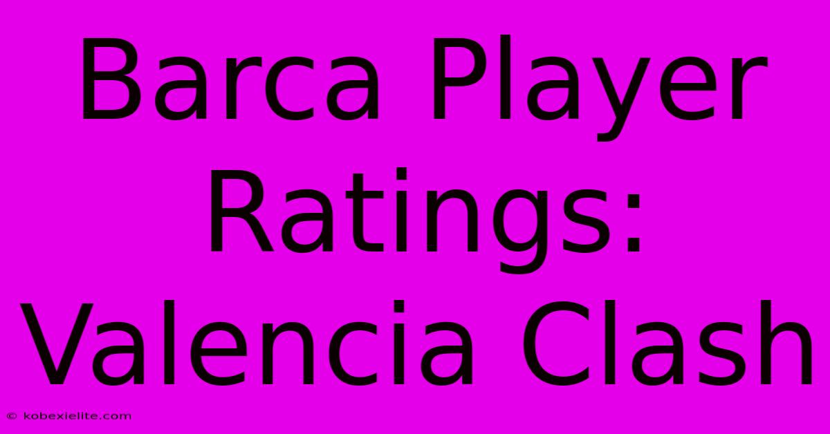 Barca Player Ratings: Valencia Clash