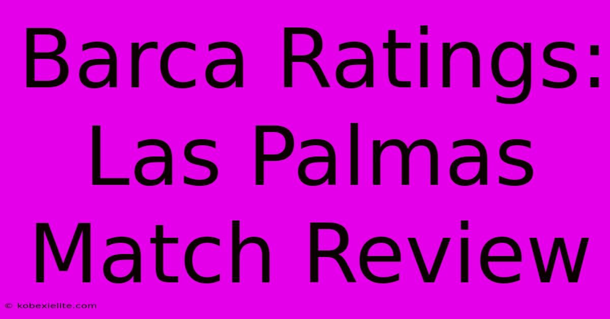 Barca Ratings: Las Palmas Match Review